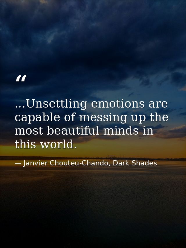 ...Unsettling emotions are capable of messing up the most beautiful minds in this world. — Janvier Chouteu-Chando, Dark Shades