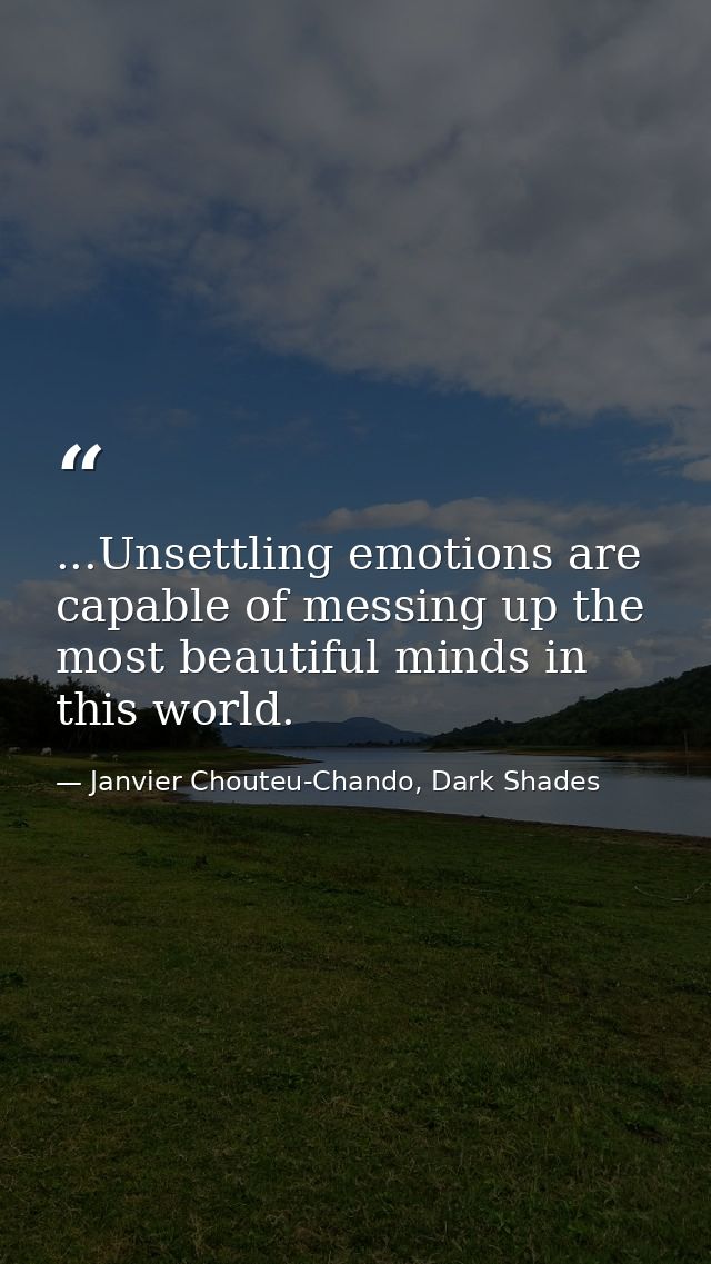 ...Unsettling emotions are capable of messing up the most beautiful minds in this world. — Janvier Chouteu-Chando, Dark Shades