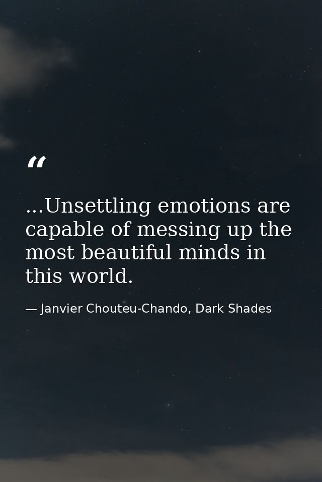 ...Unsettling emotions are capable of messing up the most beautiful minds in this world. — Janvier Chouteu-Chando, Dark Shades