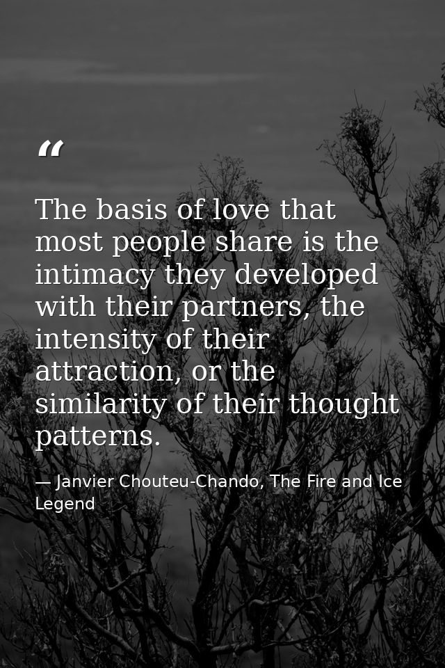 The basis of love that most people share is the intimacy they developed with their partners, the intensity of their attr — Janvier Chouteu-Chando, The Fire and Ice Legend
