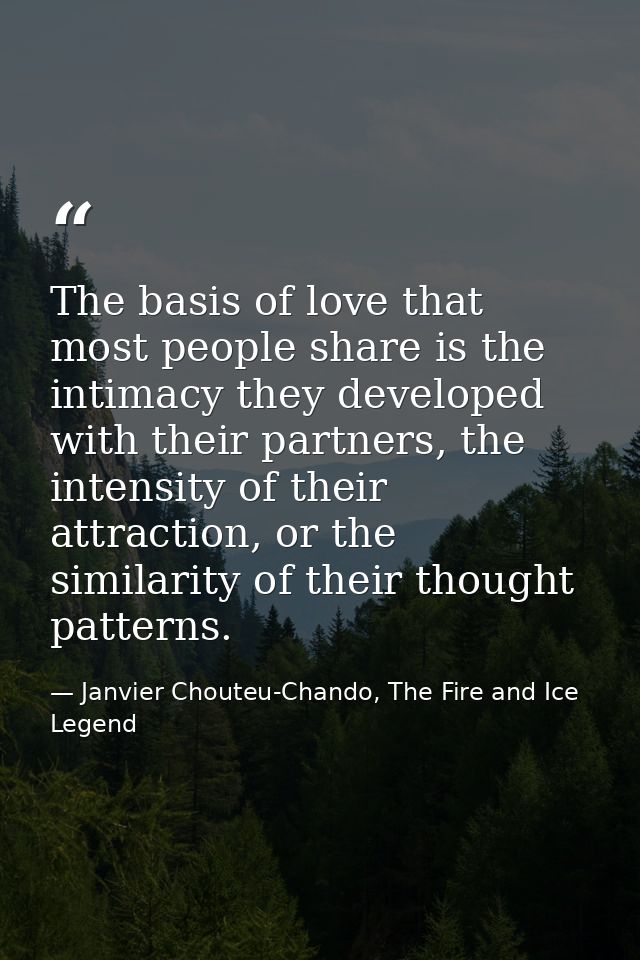The basis of love that most people share is the intimacy they developed with their partners, the intensity of their attr — Janvier Chouteu-Chando, The Fire and Ice Legend