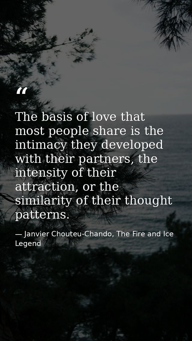 The basis of love that most people share is the intimacy they developed with their partners, the intensity of their attr — Janvier Chouteu-Chando, The Fire and Ice Legend