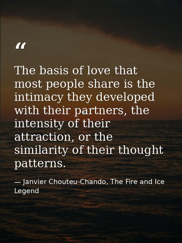 The basis of love that most people share is the intimacy they developed with their partners, the intensity of their attr — Janvier Chouteu-Chando, The Fire and Ice Legend
