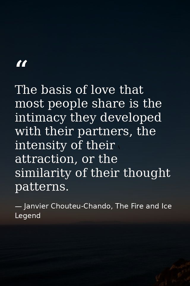 The basis of love that most people share is the intimacy they developed with their partners, the intensity of their attr — Janvier Chouteu-Chando, The Fire and Ice Legend