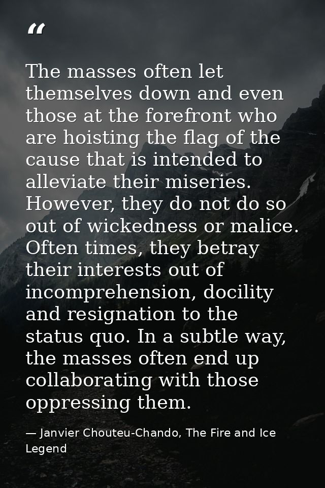 The masses often let themselves down and even those at the forefront who are hoisting the flag of the cause that is inte — Janvier Chouteu-Chando, The Fire and Ice Legend