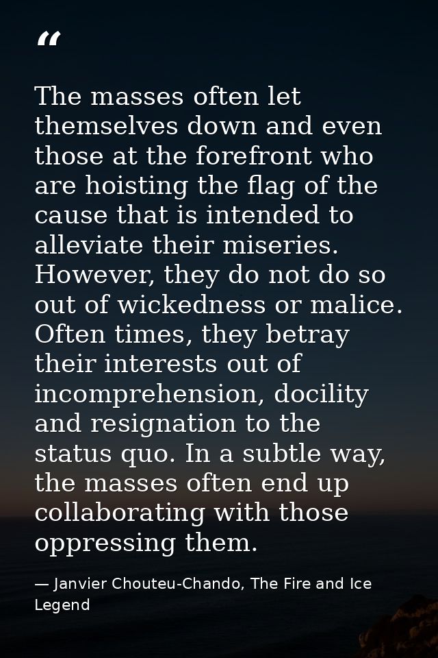 The masses often let themselves down and even those at the forefront who are hoisting the flag of the cause that is inte — Janvier Chouteu-Chando, The Fire and Ice Legend