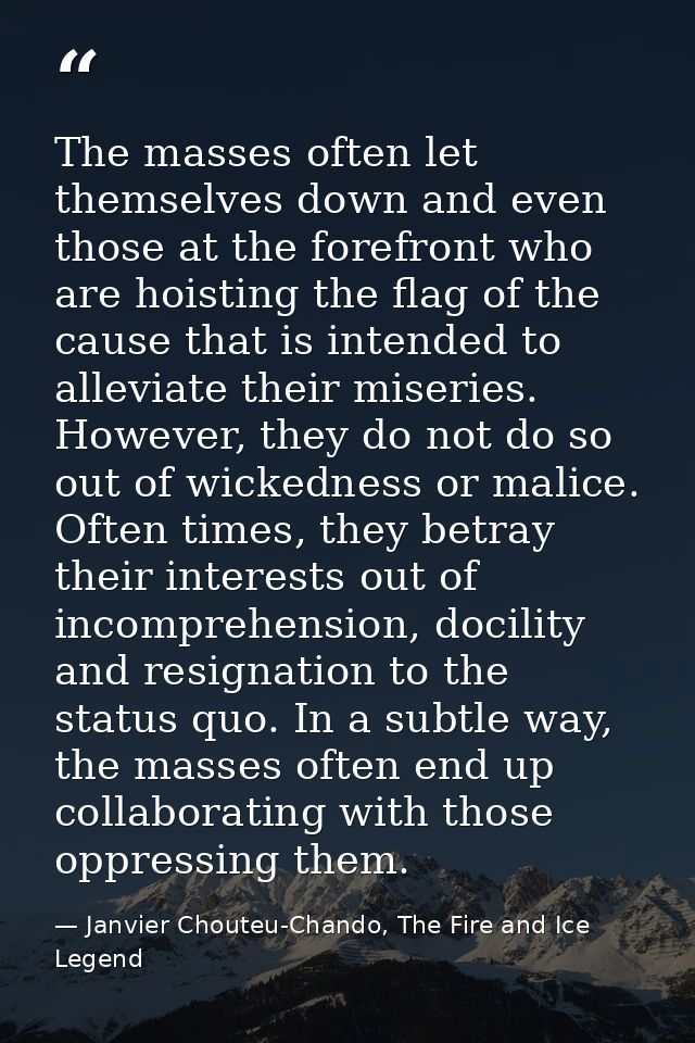 The masses often let themselves down and even those at the forefront who are hoisting the flag of the cause that is inte — Janvier Chouteu-Chando, The Fire and Ice Legend
