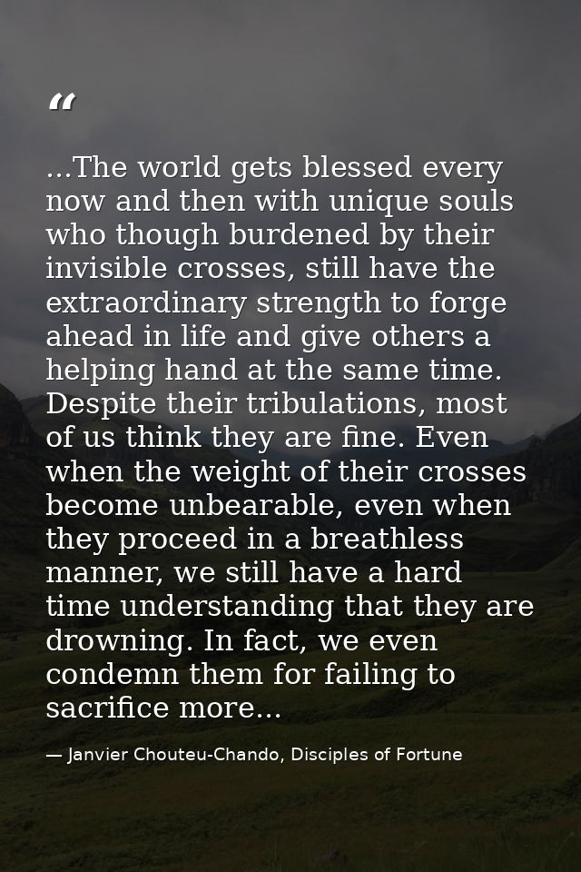 ...The world gets blessed every now and then with unique souls who though burdened by their invisible crosses, still hav — Janvier Chouteu-Chando, Disciples of Fortune
