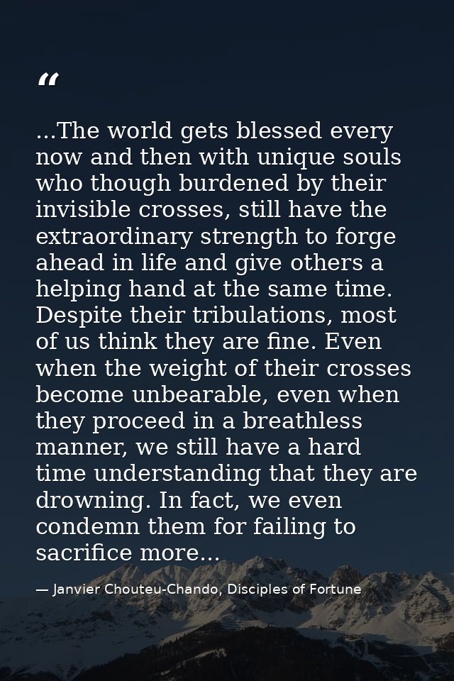 ...The world gets blessed every now and then with unique souls who though burdened by their invisible crosses, still hav — Janvier Chouteu-Chando, Disciples of Fortune