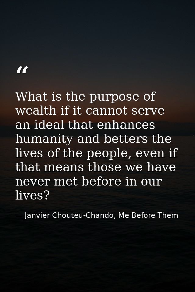 What is the purpose of wealth if it cannot serve an ideal that enhances humanity and betters the lives of the people, ev — Janvier Chouteu-Chando, Me Before Them