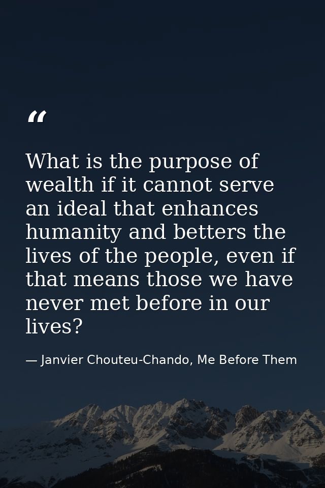 What is the purpose of wealth if it cannot serve an ideal that enhances humanity and betters the lives of the people, ev — Janvier Chouteu-Chando, Me Before Them