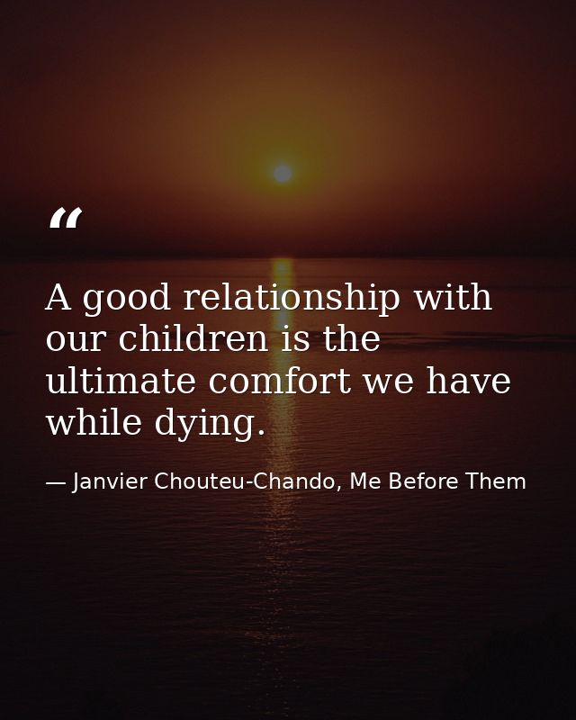 A good relationship with our children is the ultimate comfort we have while dying. — Janvier Chouteu-Chando, Me Before Them