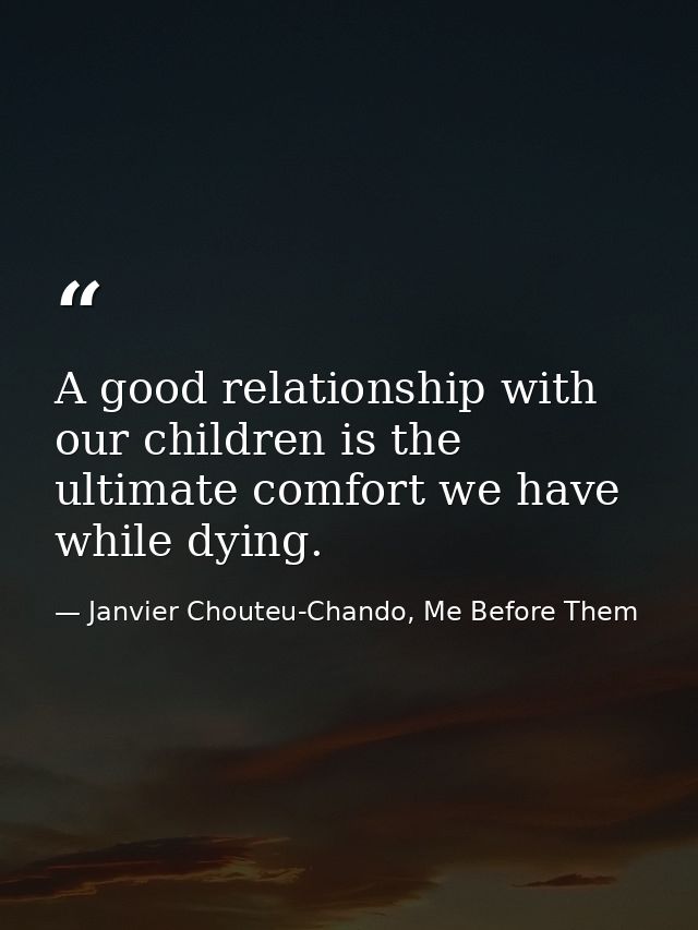 A good relationship with our children is the ultimate comfort we have while dying. — Janvier Chouteu-Chando, Me Before Them