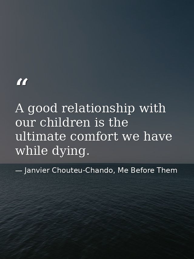 A good relationship with our children is the ultimate comfort we have while dying. — Janvier Chouteu-Chando, Me Before Them