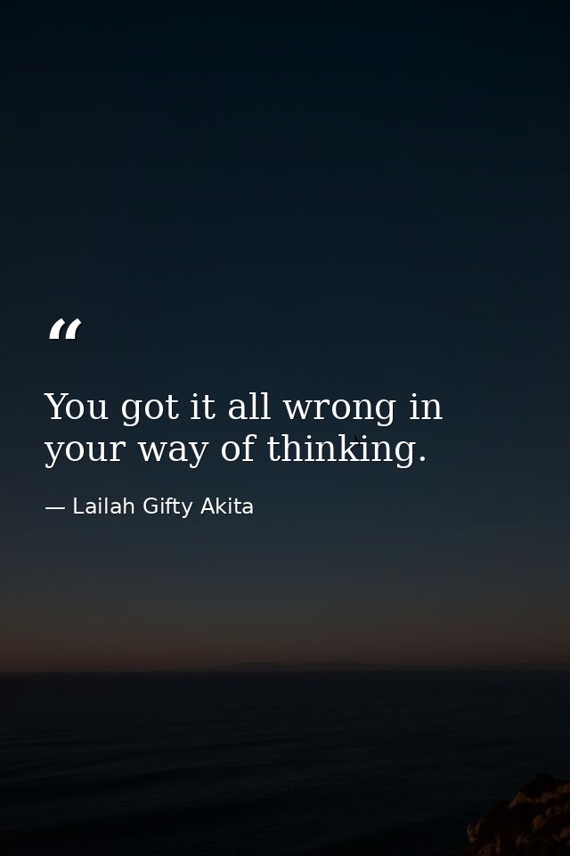 You got it all wrong in your way of thinking. — Lailah Gifty Akita