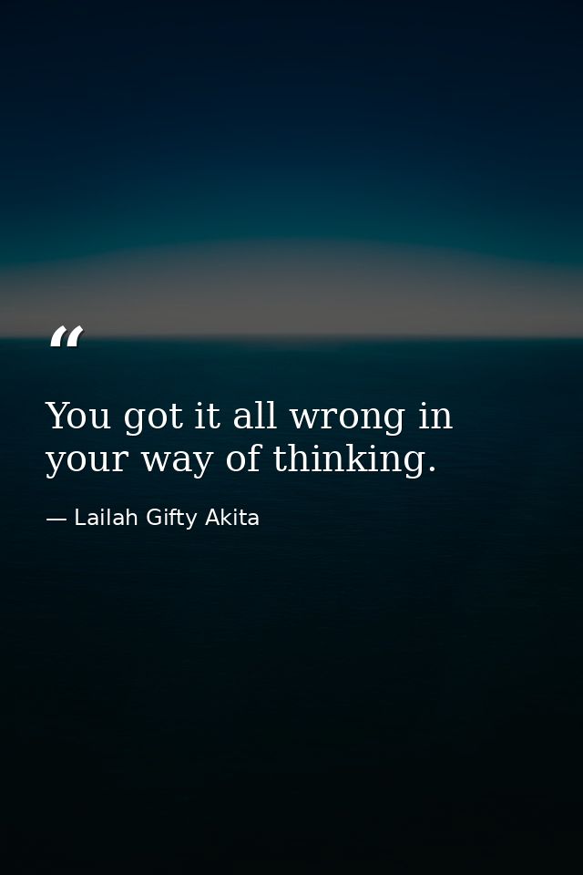 You got it all wrong in your way of thinking. — Lailah Gifty Akita