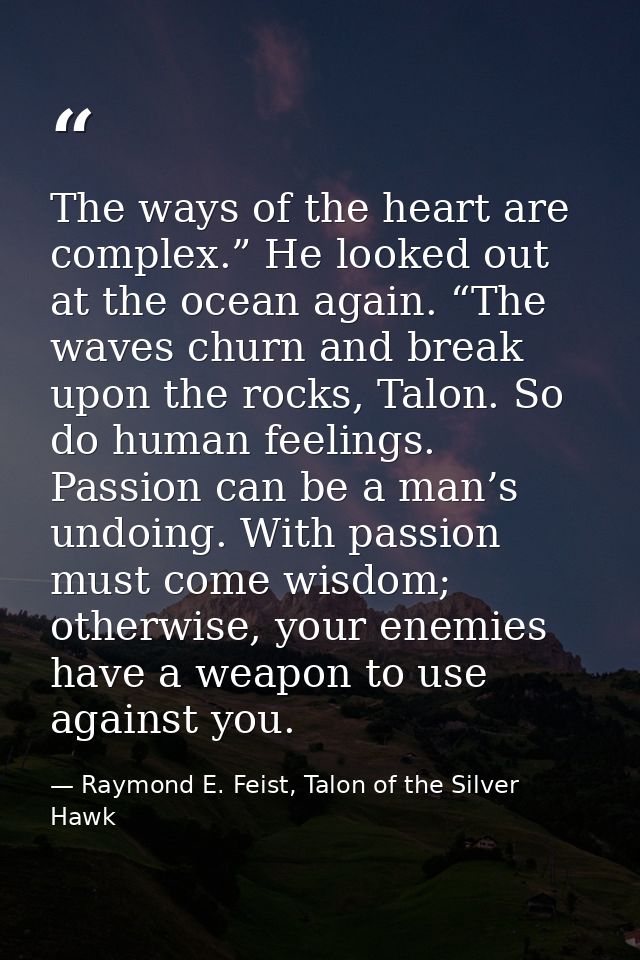 The ways of the heart are complex.” He looked out at the ocean again. “The waves churn and break upon the rocks, Talon.  — Raymond E. Feist, Talon of the Silver Hawk