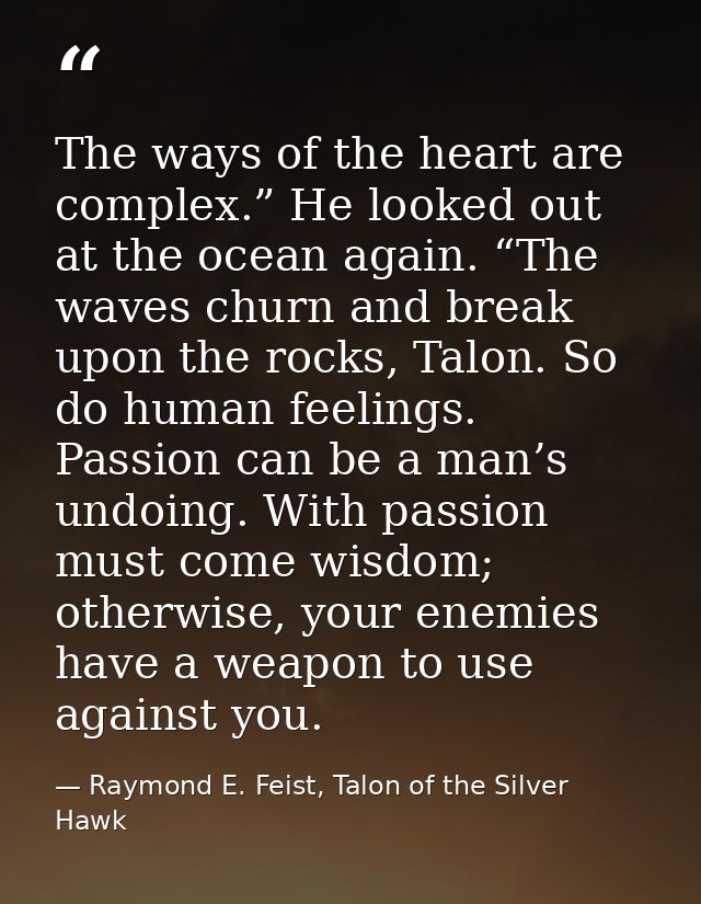 The ways of the heart are complex.” He looked out at the ocean again. “The waves churn and break upon the rocks, Talon.  — Raymond E. Feist, Talon of the Silver Hawk