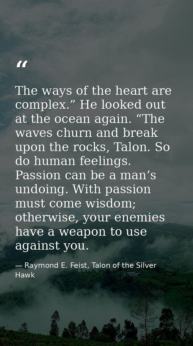 The ways of the heart are complex.” He looked out at the ocean again. “The waves churn and break upon the rocks, Talon.  — Raymond E. Feist, Talon of the Silver Hawk