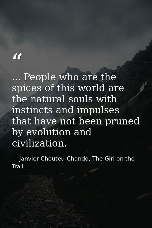 ... People who are the spices of this world are the natural souls with instincts and impulses that have not been pruned  — Janvier Chouteu-Chando, The Girl on the Trail