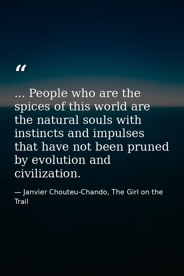... People who are the spices of this world are the natural souls with instincts and impulses that have not been pruned  — Janvier Chouteu-Chando, The Girl on the Trail