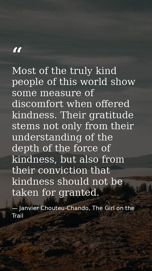 Most of the truly kind people of this world show some measure of discomfort when offered kindness. Their gratitude stems — Janvier Chouteu-Chando, The Girl on the Trail