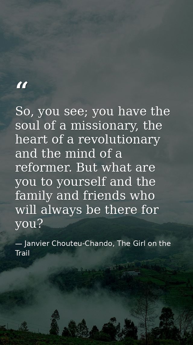So, you see; you have the soul of a missionary, the heart of a revolutionary and the mind of a reformer. But what are yo — Janvier Chouteu-Chando, The Girl on the Trail