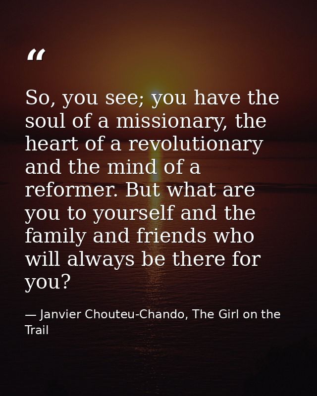 So, you see; you have the soul of a missionary, the heart of a revolutionary and the mind of a reformer. But what are yo — Janvier Chouteu-Chando, The Girl on the Trail
