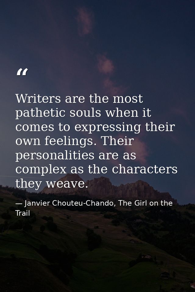 Writers are the most pathetic souls when it comes to expressing their own feelings. Their personalities are as complex a — Janvier Chouteu-Chando, The Girl on the Trail