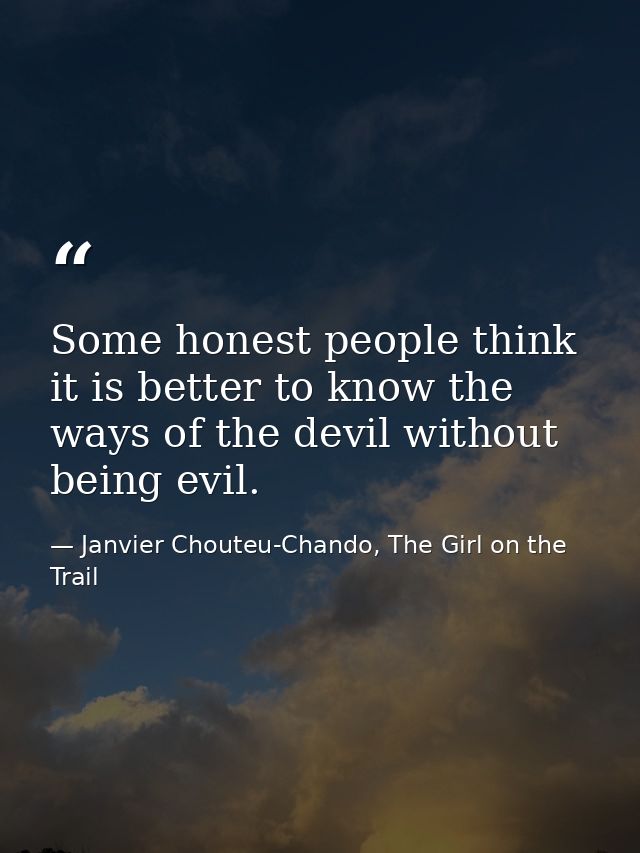 Some honest people think it is better to know the ways of the devil without being evil. — Janvier Chouteu-Chando, The Girl on the Trail