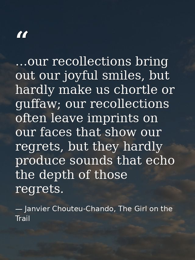 …our recollections bring out our joyful smiles, but hardly make us chortle or guffaw; our recollections often leave impr — Janvier Chouteu-Chando, The Girl on the Trail
