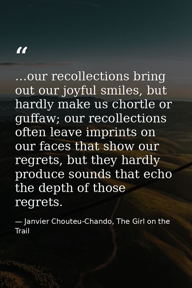 …our recollections bring out our joyful smiles, but hardly make us chortle or guffaw; our recollections often leave impr — Janvier Chouteu-Chando, The Girl on the Trail