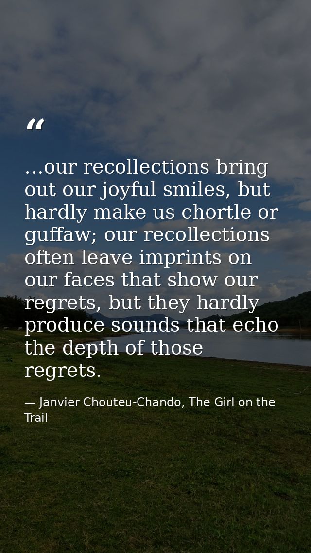 …our recollections bring out our joyful smiles, but hardly make us chortle or guffaw; our recollections often leave impr — Janvier Chouteu-Chando, The Girl on the Trail