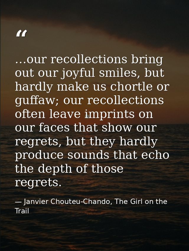 …our recollections bring out our joyful smiles, but hardly make us chortle or guffaw; our recollections often leave impr — Janvier Chouteu-Chando, The Girl on the Trail
