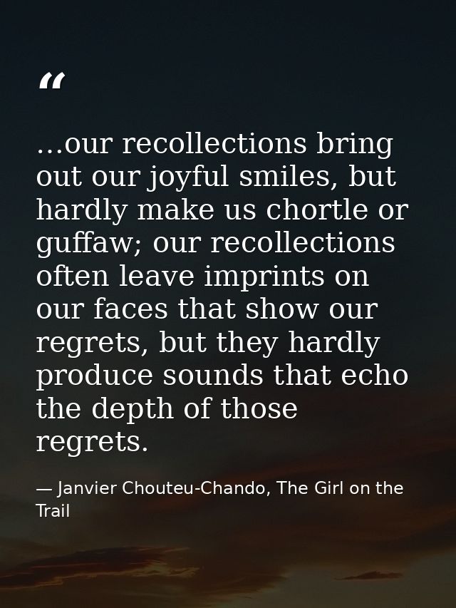 …our recollections bring out our joyful smiles, but hardly make us chortle or guffaw; our recollections often leave impr — Janvier Chouteu-Chando, The Girl on the Trail