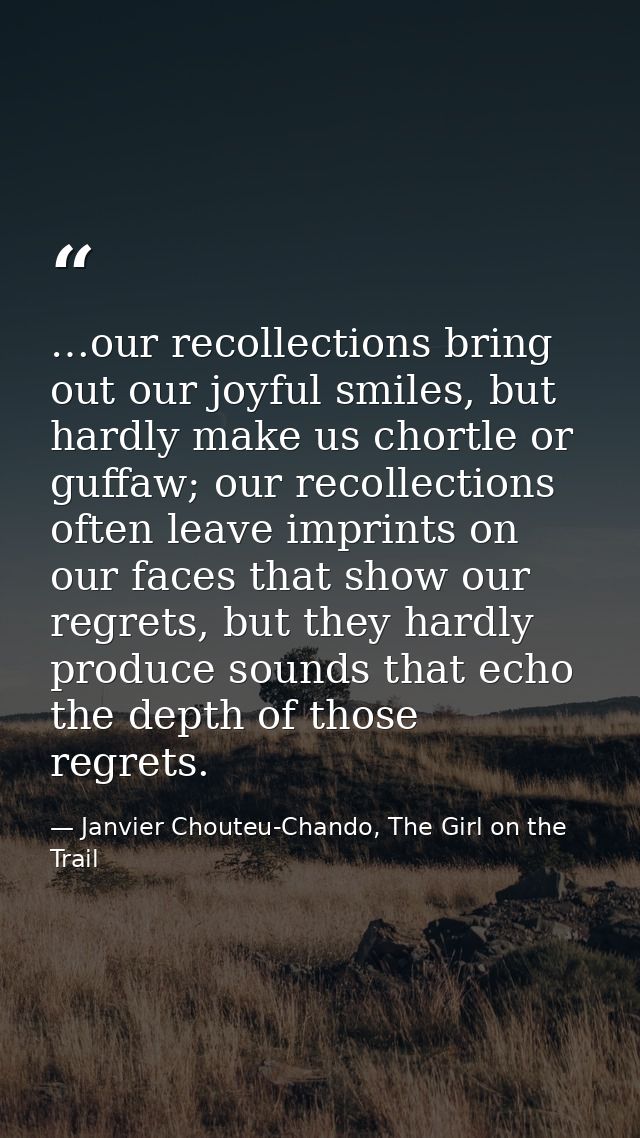 …our recollections bring out our joyful smiles, but hardly make us chortle or guffaw; our recollections often leave impr — Janvier Chouteu-Chando, The Girl on the Trail
