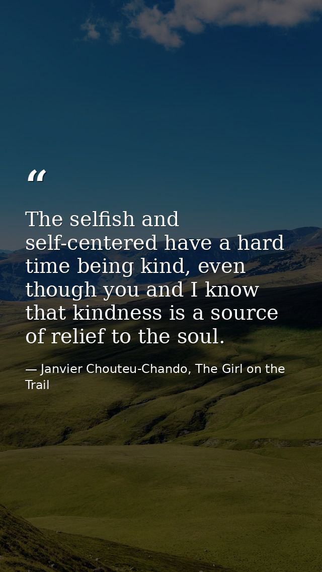 The selfish and self-centered have a hard time being kind, even though you and I know that kindness is a source of relie — Janvier Chouteu-Chando, The Girl on the Trail