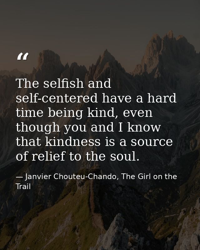 The selfish and self-centered have a hard time being kind, even though you and I know that kindness is a source of relie — Janvier Chouteu-Chando, The Girl on the Trail