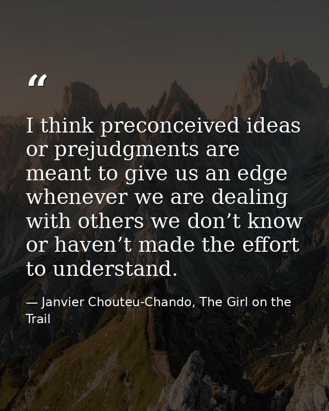 I think preconceived ideas or prejudgments are meant to give us an edge whenever we are dealing with others we don’t kno — Janvier Chouteu-Chando, The Girl on the Trail