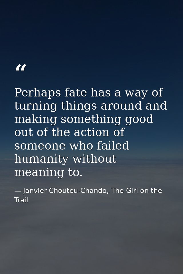 Perhaps fate has a way of turning things around and making something good out of the action of someone who failed humani — Janvier Chouteu-Chando, The Girl on the Trail