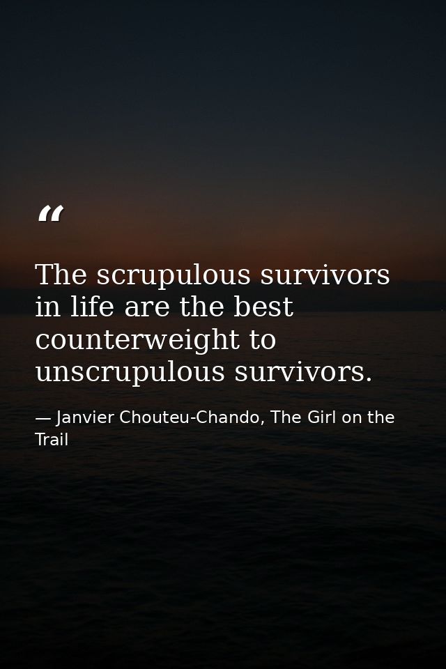 The scrupulous survivors in life are the best counterweight to unscrupulous survivors. — Janvier Chouteu-Chando, The Girl on the Trail