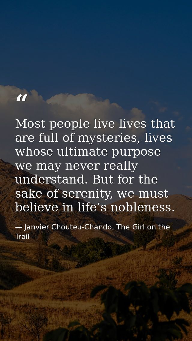 Most people live lives that are full of mysteries, lives whose ultimate purpose we may never really understand. But for  — Janvier Chouteu-Chando, The Girl on the Trail
