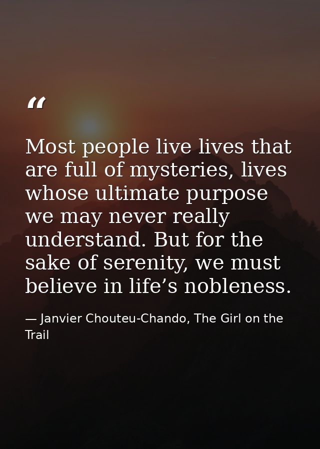 Most people live lives that are full of mysteries, lives whose ultimate purpose we may never really understand. But for  — Janvier Chouteu-Chando, The Girl on the Trail