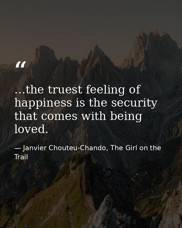 …the truest feeling of happiness is the security that comes with being loved. — Janvier Chouteu-Chando, The Girl on the Trail