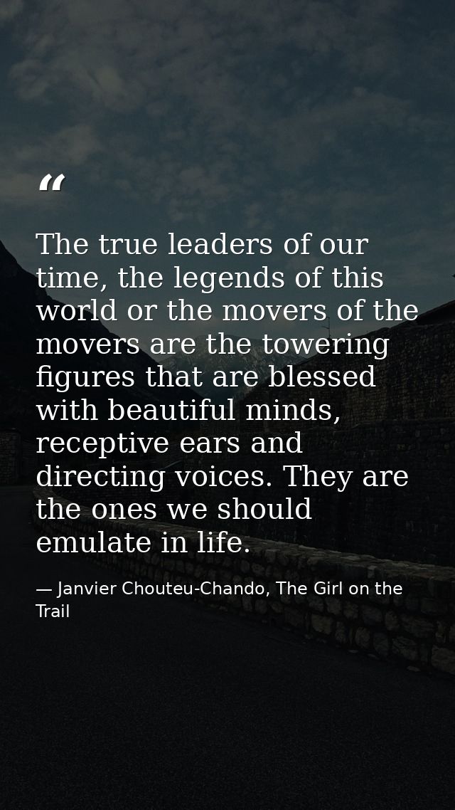 The true leaders of our time, the legends of this world or the movers of the movers are the towering figures that are bl — Janvier Chouteu-Chando, The Girl on the Trail
