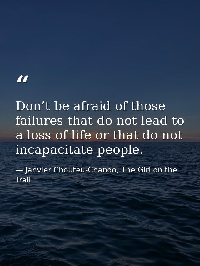 Don’t be afraid of those failures that do not lead to a loss of life or that do not incapacitate people. — Janvier Chouteu-Chando, The Girl on the Trail