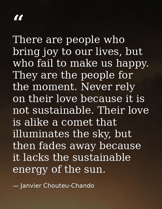 There are people who bring joy to our lives, but who fail to make us happy. They are the people for the moment. Never re — Janvier Chouteu-Chando