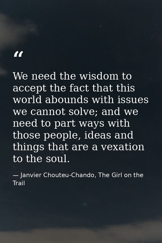 We need the wisdom to accept the fact that this world abounds with issues we cannot solve; and we need to part ways with — Janvier Chouteu-Chando, The Girl on the Trail
