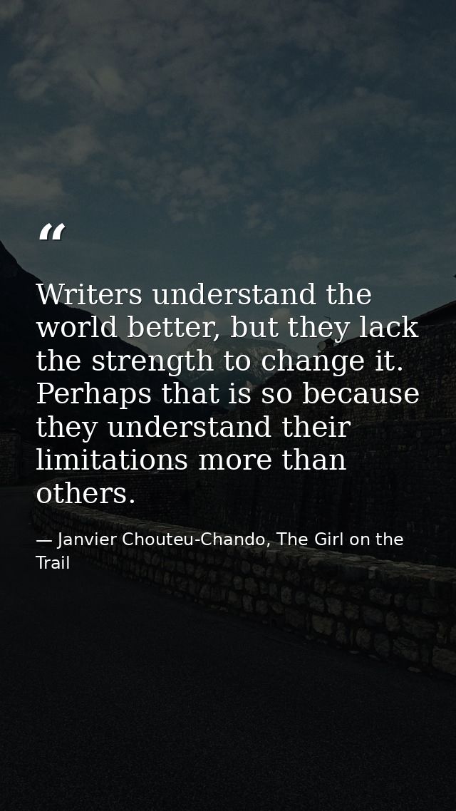 Writers understand the world better, but they lack the strength to change it. Perhaps that is so because they understand — Janvier Chouteu-Chando, The Girl on the Trail