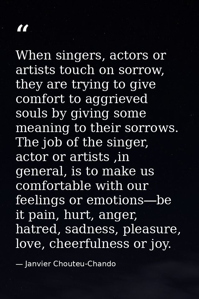 When singers, actors or artists touch on sorrow, they are trying to give comfort to aggrieved souls by giving some meani — Janvier Chouteu-Chando